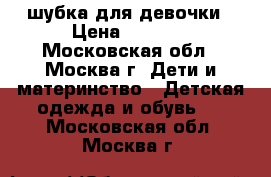 шубка для девочки › Цена ­ 1 000 - Московская обл., Москва г. Дети и материнство » Детская одежда и обувь   . Московская обл.,Москва г.